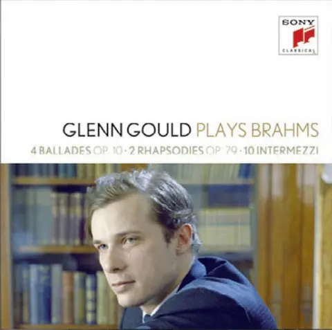 Glenn Gould Plays Brahms: 4 Ballades Op. 10; 2 Rhapsodies Op. 79; 10 Intermezzi
