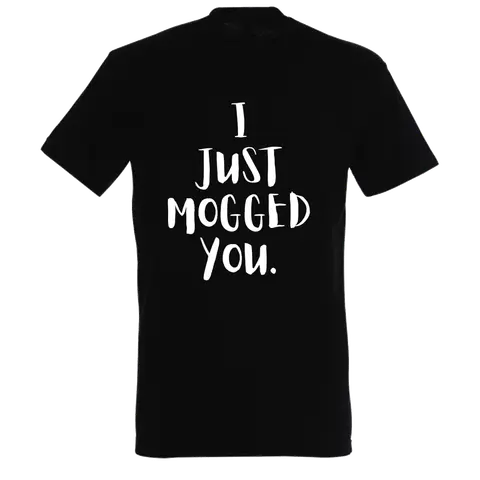 I JUST MOGGED YOU