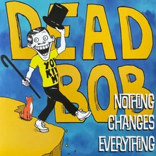 Dead Bob, Vinyl NOTHING CHANGES EVERYT...