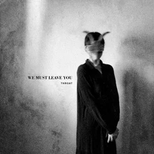 Throat, CD WE MUST LEAVE YOU