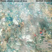 Oliver Coates – Coates, Oliver - Throb, Shiver, Arrow of Time (Vinyl)