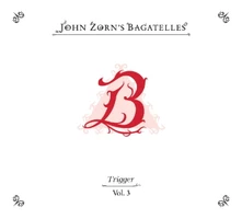 John Zorn, CD THE BAGATELLES VOL. 3-TRIGGER