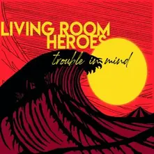 LIVING ROOM HEROES – TROUBLE IN MIND (CD)