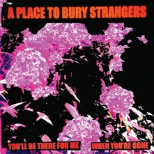 A Place to Bury Strangers, Vinyl 7-YOU'LL BE THERE FOR ME/WHEN YOU'RE GONE