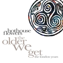 Hothouse Flowers, CD THE OLDER WE GET - THE LONDON YEARS