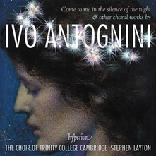 The Choir of Trinity College Cambridge, CD IVO ANTOGNINI: COME TO ME IN THE SILENCE OF THE NIGHT